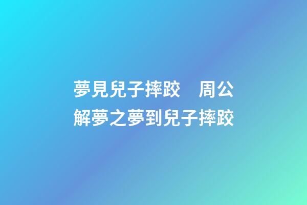 夢見兒子摔跤　周公解夢之夢到兒子摔跤
